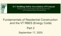 ICC Building Safety Association of Vermont - Fundamentals of Residential Construction and the VT RBES (Energy Code) Part 2 9/17/2025