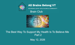 All Brains Belong VT - Brain Club: The Best Way to Support My Health Is To Believe Me - Part 2 5/12/2026