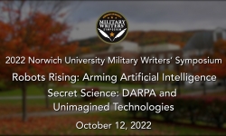 Norwich University Military Writer's Symposium - Robots Rising: Arming Artificial Intelligence - Secret Science: DARPA and Unimagined Technologies 10/12/2022