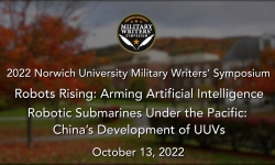 Norwich University Military Writer's Symposium - Robots Rising: Arming Artificial Intelligence - Robotic Submarines Under the Pacific: China‚Äôs Development of Unmanned Undersea Vehicles (UUVs) 10/13/2022