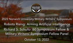 Norwich University Military Writer's Symposium - Robots Rising: Arming Artificial Intelligence - Richard S. Schultz ’60 Symposium Fellow & Military Writers’ Symposium Fellow Panel 10/13/2022