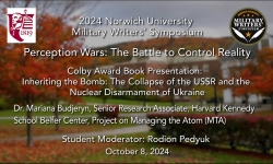 Norwich University Military Writer's Symposium - Perception Wars: The Battle to Control Reality - Colby Award Book Presentation: Inheriting the Bomb: The Collapse of the USSR and the Nuclear Disarmament of Ukraine 10/8/2024