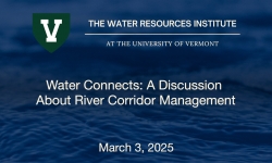 The Water Resource Institute at the University of Vermont - Water Connects: A Discussion About River Corridor Management 3/3/2025