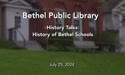 Bethel Public Library - History Talks: History of Bethel Schools 7/25/2024