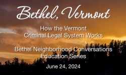 Bethel Neighborhood Conversations Education Series - How the VT Criminal Legal System Works 6/24/2025