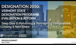 Designation 2050: VT State Designation Programs Evaluation and Reform - Deep Dive 2: Reforming and Reimagining Designations, Closing and Next Steps  9/12/2023
