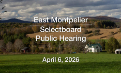 East Montpelier Selectboard - Public Hearing April 6, 2026 [EMSB]