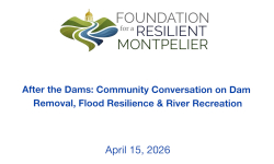 Foundation for a Resilient Montpelier - After The Dams: A Community Conversation on Dam Removal, Flood Resilience, and River Recreation 4/15/2026