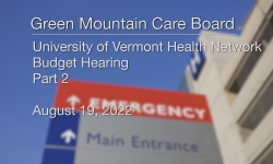 Green Mountain Care Board - University of Vermont Health Network Part 2 - Budget Hearing  8/19/2022