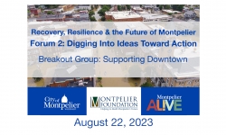 Recovery, Resiliency and the Future of Montpelier - Forum 2 Digging into Ideas Toward Action: Supporting Downtown 8/22/2023