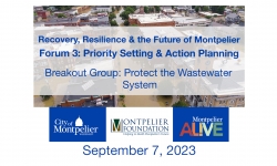 Recovery, Resiliency and the Future of Montpelier - Forum 3: Setting Priorities for Action - Protect the Wastewater System 9/7/2023