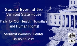 Special Event at the Vermont State House - Vermont Worker Center - Rally for Our Health, Hospitals and Human Rights 1/15/2025