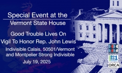 Special Event at the Vermont State House - Indivisible Calais - Good Trouble Lives On - Vigil to Honor Rep. John Lewis 7/19/2025