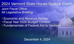 Vermont State House Special Event - All Legislative Briefing: Economic and Revenue Review, Fiscal Year 2026 Budget Context, Fundamentals of Federal Aid to Vermont 12/4/2024