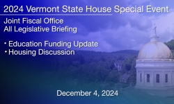 Vermont State House Special Event - All Legislative Briefing: Education Funding Update Housing Discussion 12/4/2024