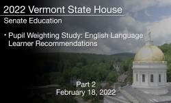 Vermont State House - Pupil Weighting Study: English Language Learner Recommendations Part 2 2/18/2022