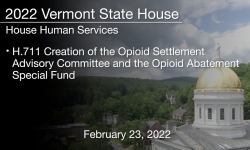Vermont State House - H.711 Creation of the Opioid Settlement Advisory Committee and the Opioid Abatement Special Fund 2/23/2022