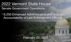 Vermont State House - S.250 Enhanced Administrative and Judicial Accountability of Law Enforcement Officers 2/25/2022