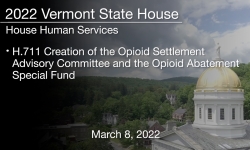 Vermont State House - H.711 Creation of the Opioid Settlement Advisory Committee and the Opioid Abatement Special Fund 3/8/2022