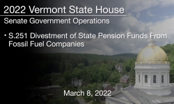 Vermont State House - S.251 Divestment of State Pension Funds From Fossil Fuel Companies 3/8/2022