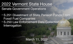 Vermont State House - S.251 Divestment of State Pension Funds From Fossil Fuel Companies, S.250 Law Enforcement Data Collection and Interrogation 3/11/2022