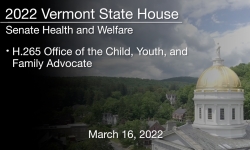 Vermont State House - H.265 Office of the Child, Youth, and Family Advocate 3/16/2022