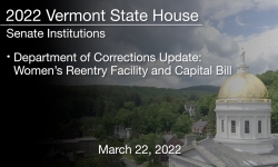 Vermont State House - Department of Corrections Update: Women’s Reentry Facility and Capital Bill 3/22/2022
