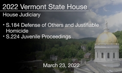Vermont State House - S.184 Defense of Others and Justifiable Homicide, S.224 Juvenile Proceedings 3/23/2022