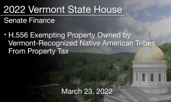Vermont State House - H.556 Exempting Property Owned by Vermont-Recognized Native American Tribes From Property Tax 3/23/2022