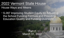 Vermont State House - S.287 Improving Student Equity by Adjusting the School Funding Formula and Providing Education Quality and Funding Oversight Part 2 3/31/2022