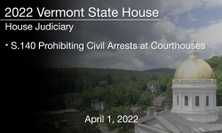 Vermont State House - S.140 Prohibiting Civil Arrests at Courthouses 4/1/2022