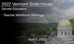 Vermont State House - Teacher Workforce Shortage 4/5/2022