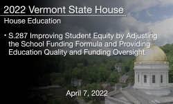 Vermont State House - S.287 Improving Student Equity by Adjusting the School Funding Formula and Providing Education Quality and Funding Oversight 4/7/2022
