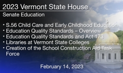 Vermont State House - S.56 Child Care and Early Childhood Education, Education Quality Standards – Overview, Education Quality Standards and Act 173 and Creation of the School Construction Aid Task Force 2/14/2023