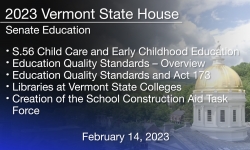 Vermont State House - S.56 Child Care and Early Childhood Education, Education Quality Standards – Overview, Education Quality Standards and Act 173 and Creation of the School Construction Aid Task Force 2/14/2023