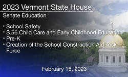 Vermont State House - School Safety, S.56 Child Care and Early Childhood Education, Pre-K, and Creation of the School Construction Aid Task Force 2/15/2023