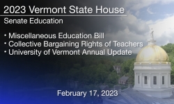 Vermont State House - Miscellaneous Education Bill, Collective Bargaining Rights of Teachers and University of Vermont Annual Update 2/17/2023
