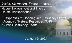 Vermont State House - Responses to Flooding and Resiliency Efforts: Agency of Natural Resources (ANR) and VTrans 1/3/2024