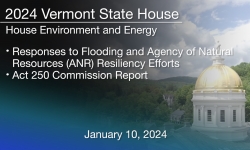 Vermont State House - Responses to Flooding and ANR Resiliency Efforts and Act 250 Commission Report 1/10/2024