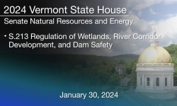 Vermont State House - S.213 Regulation of Wetlands, River Corridor Development, and Dam Safety 1/30/2024