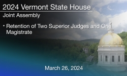 Vermont State House - Joint Assembly: Retention of Two Superior Judges and One Magistrate 3/26/2024