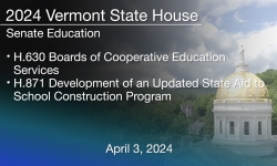 Vermont State House - H.630 Boards of Cooperative Education Services and H.871 State Aid to School Construction Program 4/3/2024