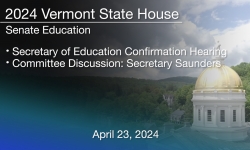 Vermont State House - Secretary of Education Confirmation Hearing and Committee Discussion: Secretary Saunders 4/23/2024