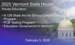 Vermont State House - H.129 State Aid for School Construction Program, PCB Testing Program, Education Governance in Vermont 2/5/2025