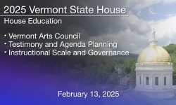 Vermont State House - Vermont Arts Council, Testimony and Agenda Planning and Instructional Scale and Governance 2/13/2025