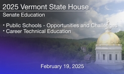 Vermont State House - Public Schools – Opportunities and Challenges and Career Technical Education 2/19/2025