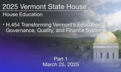 Vermont State House - H.454 Transforming Vermont’s Education Governance, Quality, and Finance Systems Part 1 3/25/2025