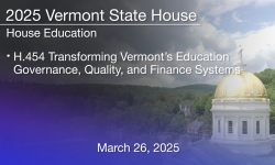 Vermont State House - H.454 Transforming Vermonts Education Governance, Quality, and Finance Systems 3/26/2025