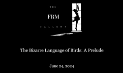 The FRM Gallery - The Bizarre Language of Birds: A Prelude 6/24/2024