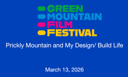 Green Mountain Film Festival - Prickly Mountain and My Design/Build Life 3/13/2026